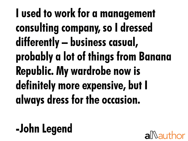 I used to work for a management consulting company, so I dressed differently – business casual,... - John Legend Quote GIF
