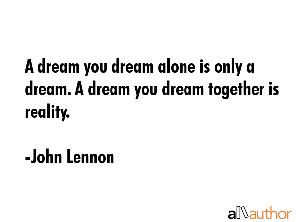 A dream you dream alone is only a dream. A dream you dream together is reality. - John Lennon Quote GIF