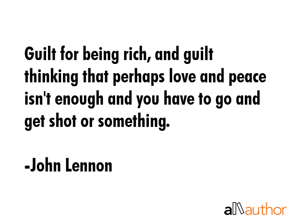 Guilt for being rich, and guilt thinking that perhaps love and peace isn\