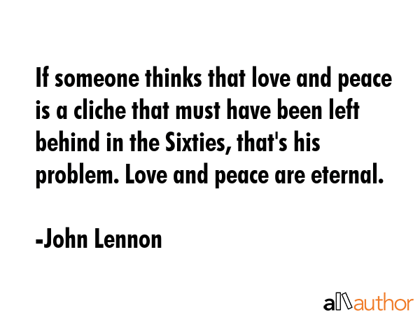 If someone thinks that love and peace is a cliche that must have been left behind in the Sixties,... - John Lennon Quote GIF