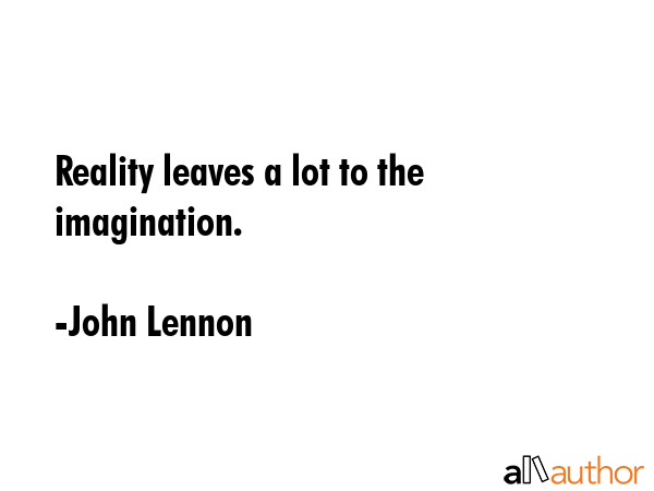 Reality leaves a lot to the imagination. - John Lennon Quote