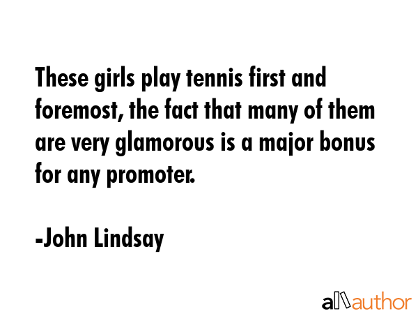 These girls play tennis first and foremost, the fact that many of them are very glamorous is a... - John Lindsay Quote GIF