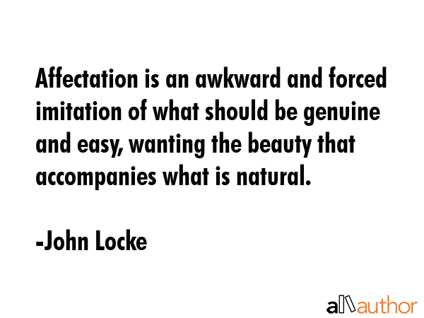 Affectation is an awkward and forced imitation of what should be genuine and easy, wanting the... - John Locke Quote GIF