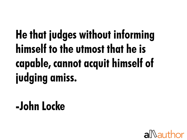 He that judges without informing himself to the utmost that he is capable, cannot acquit himself of... - John Locke Quote GIF