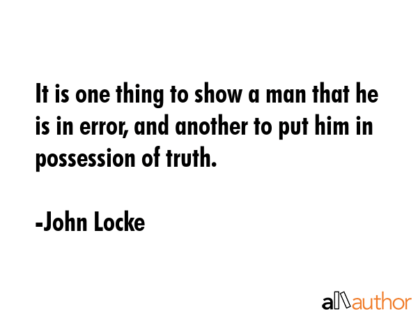 It is one thing to show a man that he is in error, and another to put him in possession of truth. - John Locke Quote GIF