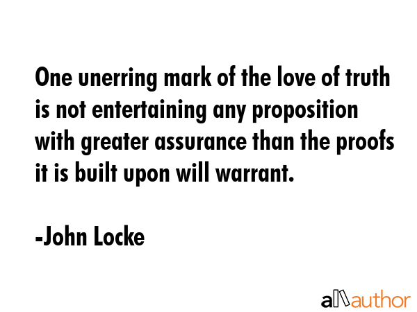 One unerring mark of the love of truth is not entertaining any proposition with greater assurance... - John Locke Quote GIF