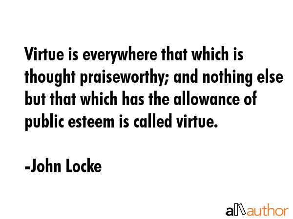 Virtue is everywhere that which is thought praiseworthy; and nothing else but that which has the... - John Locke Quote GIF