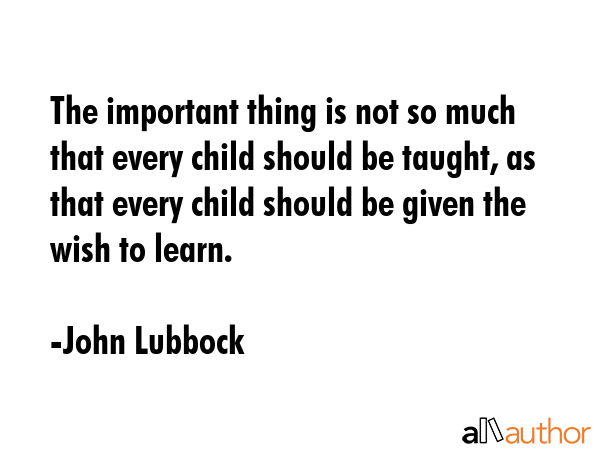 The important thing is not so much that every child should be taught, as that every child should be... - John Lubbock Quote GIF
