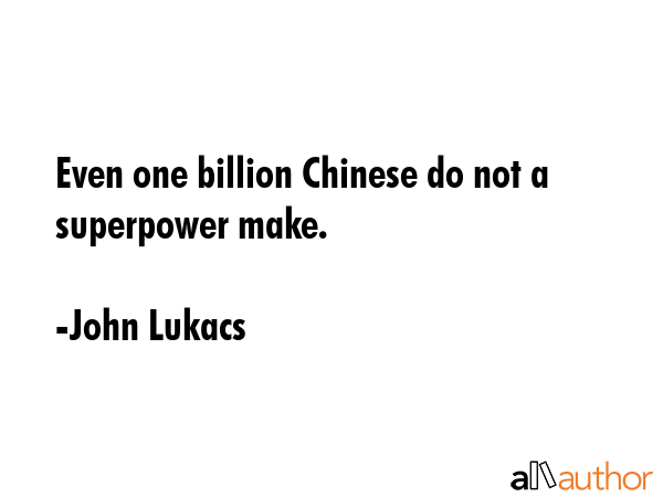 Even one billion Chinese do not a superpower make. - John Lukacs Quote GIF