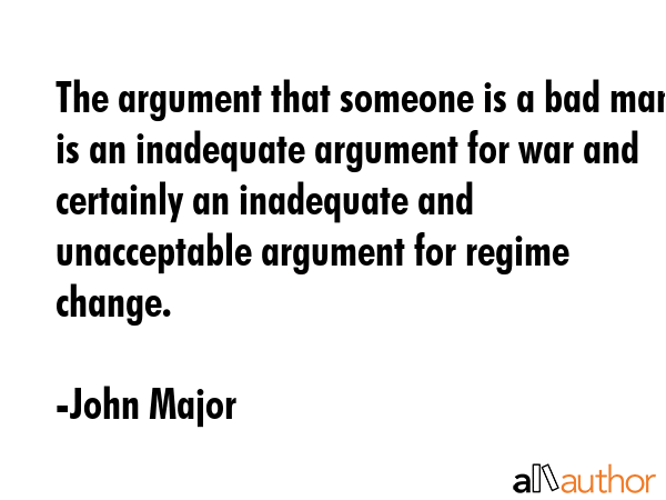 The argument that someone is a bad man is an inadequate argument for war and certainly an... - John Major Quote GIF