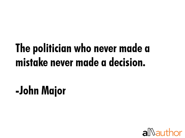 The politician who never made a mistake never made a decision. - John Major Quote GIF
