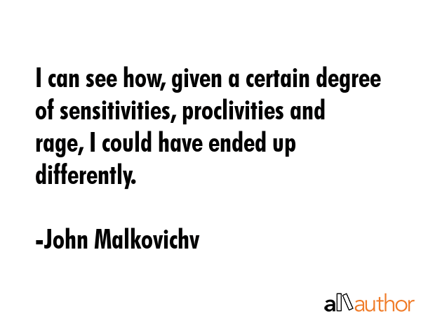I can see how, given a certain degree of sensitivities, proclivities and rage, I could have ended... - John Malkovichv Quote GIF