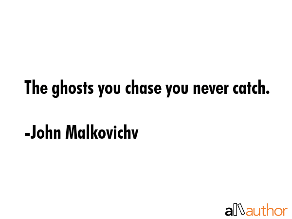 The ghosts you chase you never catch. - John Malkovichv Quote