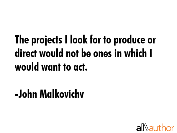 The projects I look for to produce or direct would not be ones in which I would want to act. - John Malkovichv Quote GIF