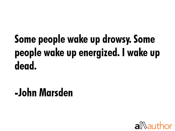 Some people wake up drowsy. Some people wake up energized. I wake up dead. - John Marsden Quote GIF