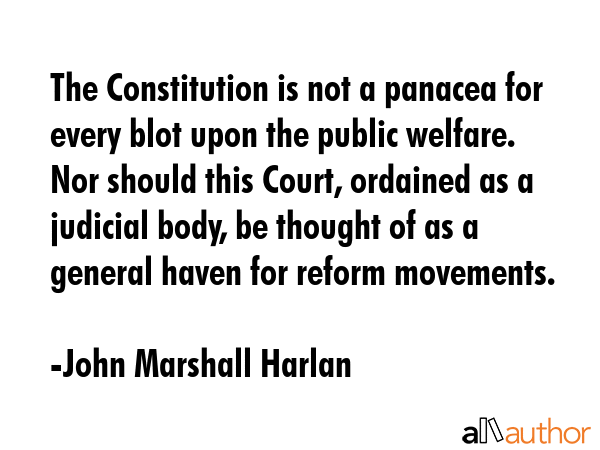 The Constitution is not a panacea for every blot upon the public welfare. Nor should this Court,... - John Marshall Harlan Quote GIF