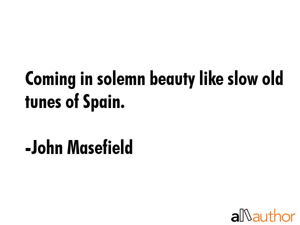 Coming in solemn beauty like slow old tunes of Spain. - John Masefield Quote GIF