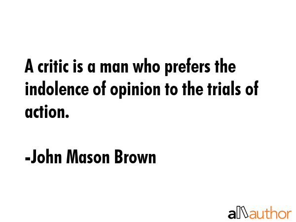 A critic is a man who prefers the indolence of opinion to the trials of action. - John Mason Brown Quote GIF