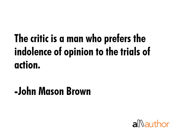 The critic is a man who prefers the indolence of opinion to the trials of action. - John Mason Brown Quote GIF