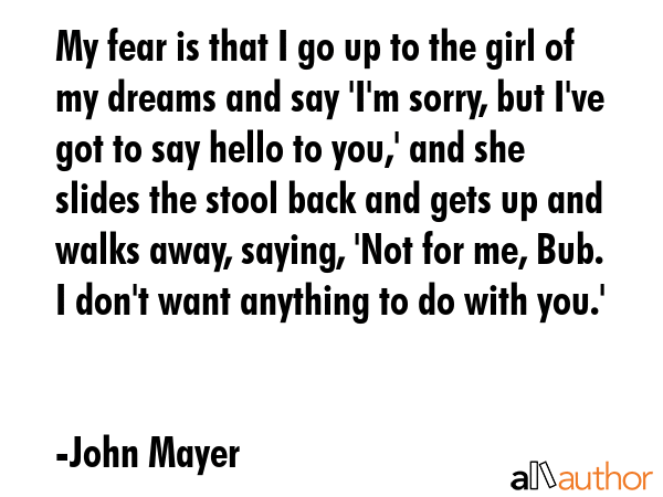 My fear is that I go up to the girl of my dreams and say \