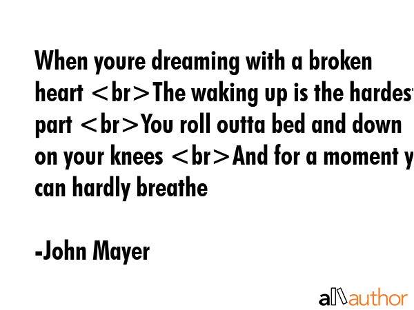 When youre dreaming with a broken heart The waking up is the hardest part You roll outta bed and... - John Mayer Quote GIF