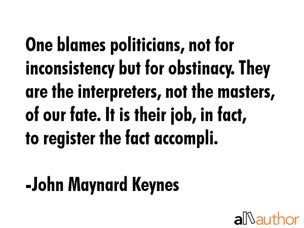 One blames politicians, not for inconsistency but for obstinacy. They are the interpreters, not the... - John Maynard Keynes Quote GIF