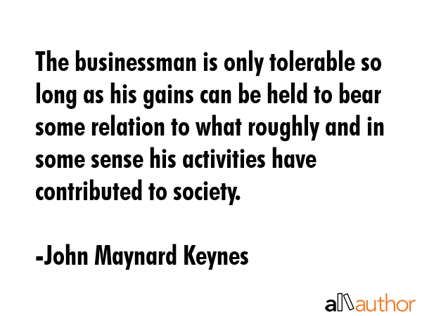 The businessman is only tolerable so long as his gains can be held to bear some relation to what... - John Maynard Keynes Quote GIF
