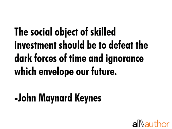The social object of skilled investment should be to defeat the dark forces of time and ignorance... - John Maynard Keynes Quote GIF