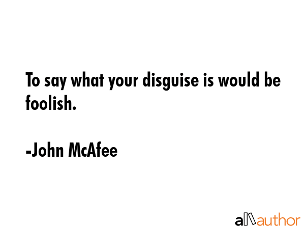 To say what your disguise is would be foolish. - John McAfee Quote GIF