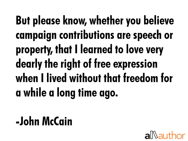 But please know, whether you believe campaign contributions are speech or property, that I learned... - John McCain Quote GIF