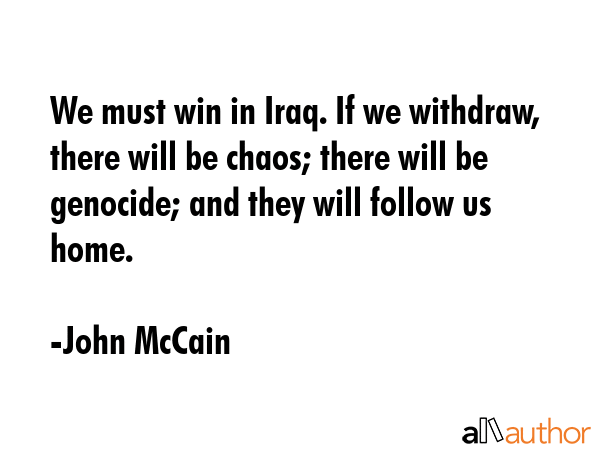 We must win in Iraq. If we withdraw, there will be chaos; there will be genocide; and they will... - John McCain Quote GIF