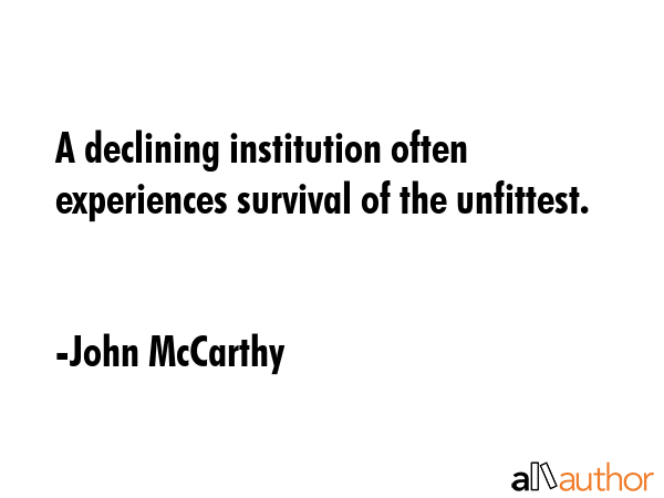A declining institution often experiences survival of the unfittest. - John McCarthy Quote GIF