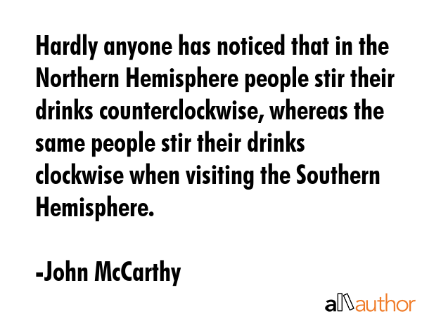 Hardly anyone has noticed that in the Northern Hemisphere people stir their drinks... - John McCarthy Quote GIF