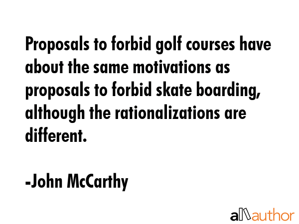 Proposals to forbid golf courses have about the same motivations as proposals to forbid skate... - John McCarthy Quote GIF