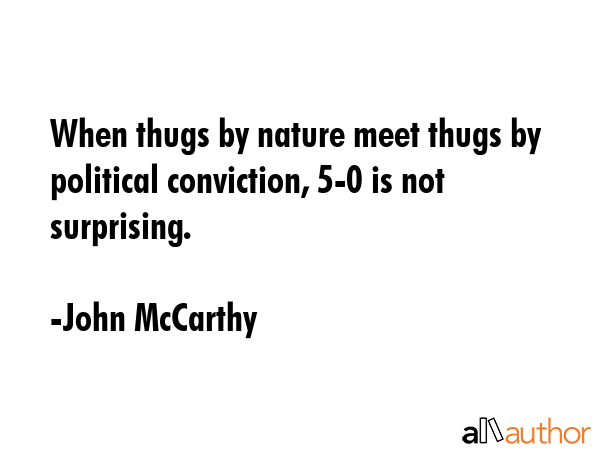 When thugs by nature meet thugs by political conviction, 5-0 is not surprising. - John McCarthy Quote GIF