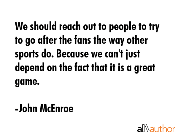 We should reach out to people to try to go after the fans the way other sports do. Because we... - John McEnroe Quote GIF