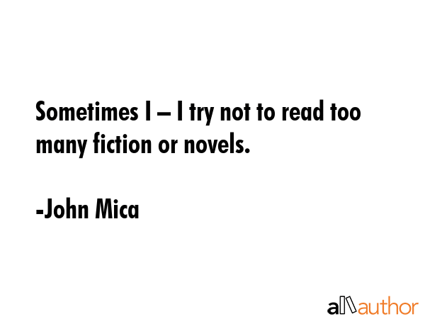 Sometimes I – I try not to read too many fiction or novels. - John Mica Quote