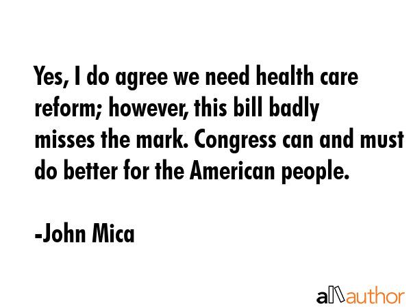 Yes, I do agree we need health care reform; however, this bill badly misses the mark. Congress can... - John Mica Quote GIF