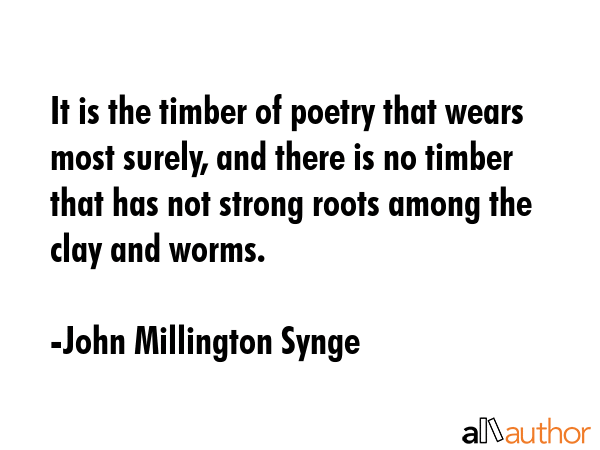 It is the timber of poetry that wears most surely, and there is no timber that has not strong roots... - John Millington Synge Quote GIF