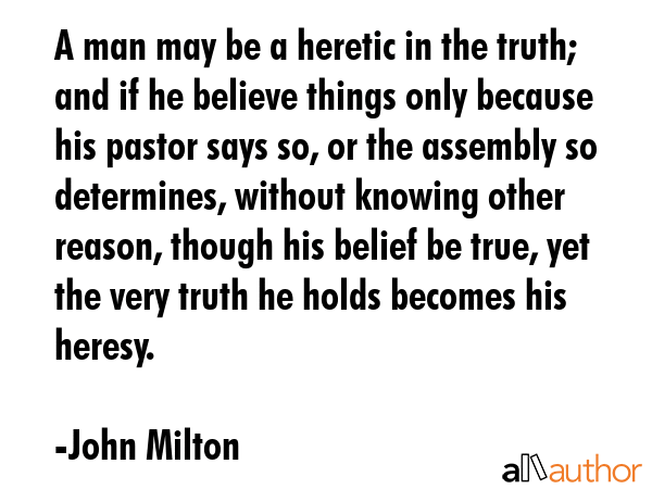 A man may be a heretic in the truth; and if he believe things only because his pastor says so, or... - John Milton Quote GIF