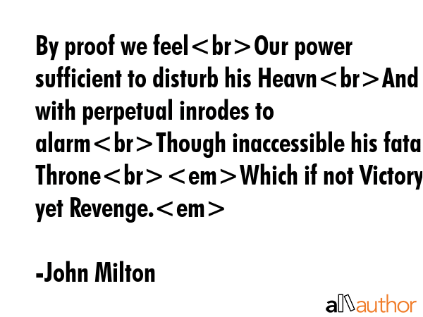 By proof we feelOur power sufficient to disturb his HeavnAnd with perpetual inrodes to alarmThough... - John Milton Quote GIF