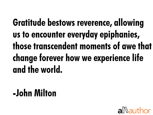 Gratitude bestows reverence, allowing us to encounter everyday epiphanies, those transcendent... - John Milton Quote GIF