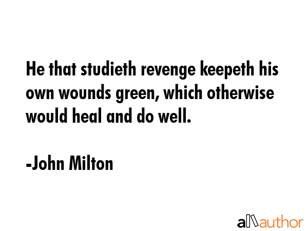 He that studieth revenge keepeth his own wounds green, which otherwise would heal and do well. - John Milton Quote GIF