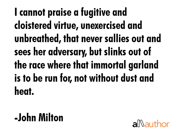 I cannot praise a fugitive and cloistered virtue, unexercised and unbreathed, that never sallies... - John Milton Quote GIF