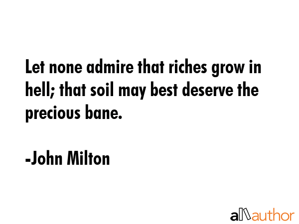 Let none admire that riches grow in hell; that soil may best deserve the precious bane. - John Milton Quote GIF