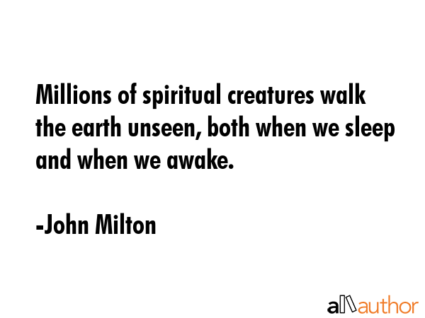 Millions of spiritual creatures walk the earth unseen, both when we sleep and when we awake. - John Milton Quote GIF
