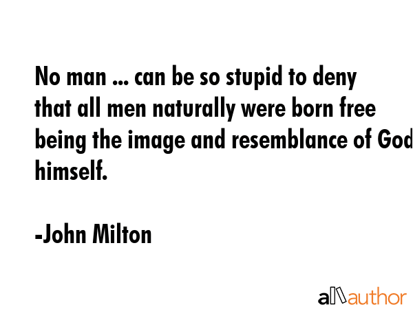 No man ... can be so stupid to deny that all men naturally were born free being the image and... - John Milton Quote GIF