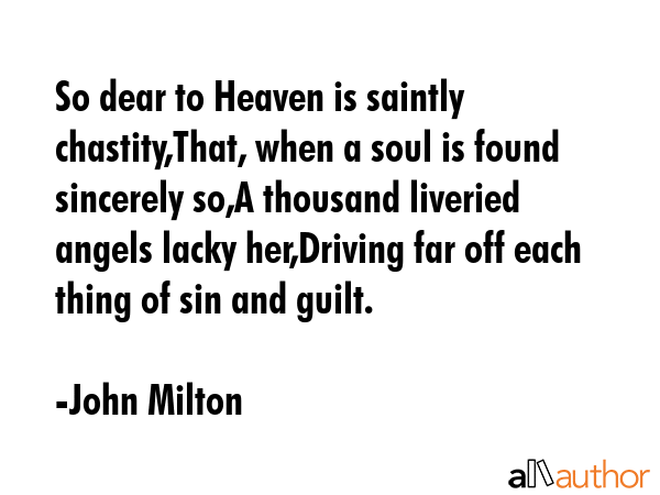 So dear to Heaven is saintly chastity,That, when a soul is found sincerely so,A thousand liveried... - John Milton Quote GIF