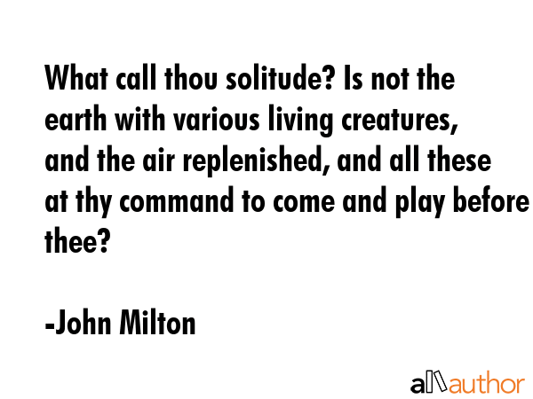 What call thou solitude? Is not the earth with various living creatures, and the air replenished,... - John Milton Quote GIF