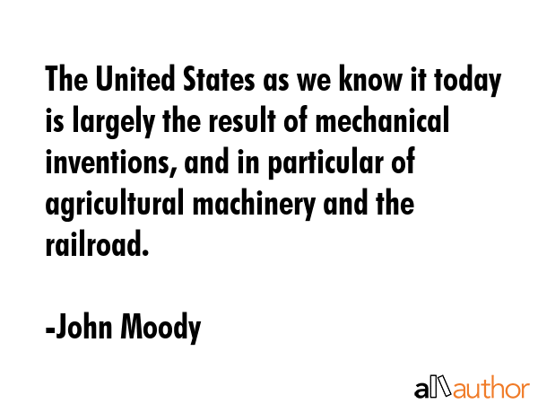 The United States as we know it today is largely the result of mechanical inventions, and in... - John Moody Quote GIF